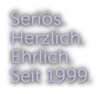 Seriös.Herzlich.Ehrlich.Seit 1999